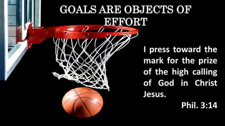 GOALS ARE OBJECTS OF EFFORT