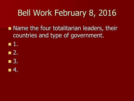 Bell Work February 8, 2016 Name the four totalitarian leaders, their countries and type of government. 1. 2. 3. 4.