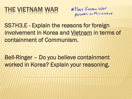 The Vietnam War SS7H3.E - Explain the reasons for foreign involvement in Korea and Vietnam in terms of containment of Communism. Bell-Ringer – Do you believe.