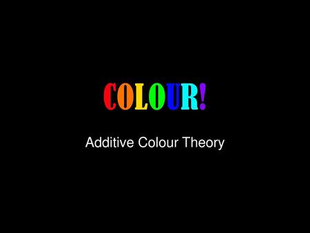 Additive Colour Theory