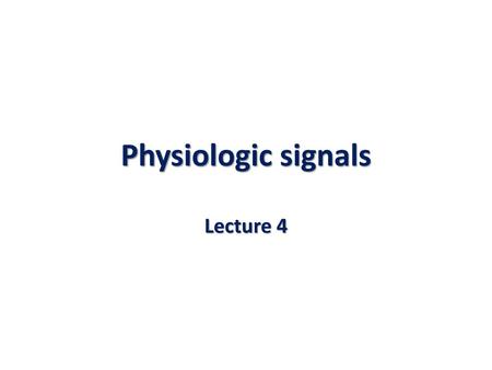 Physiologic signals Lecture 4.