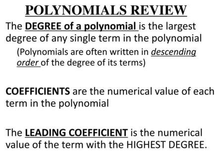 POLYNOMIALS REVIEW The DEGREE of a polynomial is the largest degree of any single term in the polynomial (Polynomials are often written in descending order.