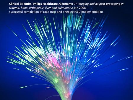 Clinical Scientist, Philips Healthcare, Germany: CT imaging and its post-processing in trauma, bone, orthopedic, liver and pulmonary; Jan 2008 – successful.