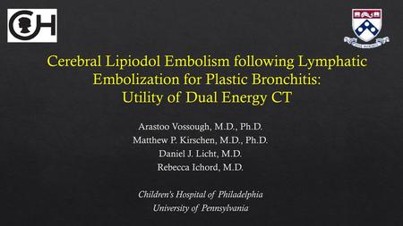 Cerebral Lipiodol Embolism following Lymphatic Embolization for Plastic Bronchitis: Utility of Dual Energy CT Arastoo Vossough, M.D., Ph.D. Matthew P.