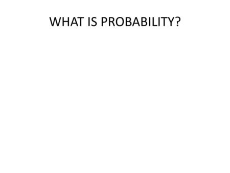 WHAT IS PROBABILITY?.