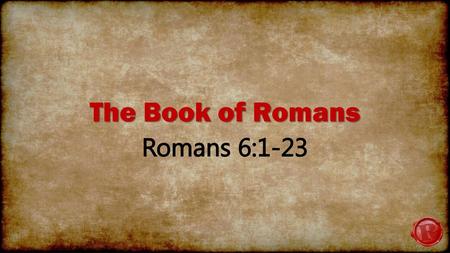 The Book of Romans Romans 6:1-23.