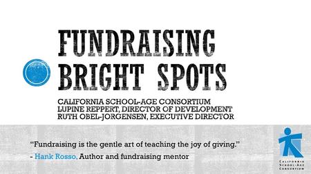 Fundraising Bright Spots California school-age consortium Lupine reppert, director of development Ruth Obel-Jorgensen, Executive Director “Fundraising.