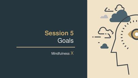 Session 5 Goals Mindfulness X.