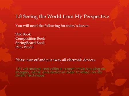 1.8 Seeing the World from My Perspective You will need the following for today’s lesson. SSR Book Composition Book SpringBoard Book Pen/Pencil Please.