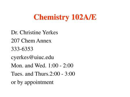 Chemistry 102A/E Dr. Christine Yerkes 207 Chem Annex