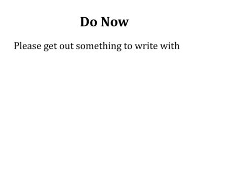 Do Now Please get out something to write with.