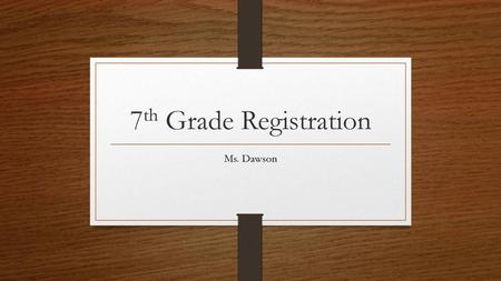 7th Grade Registration Ms. Dawson.