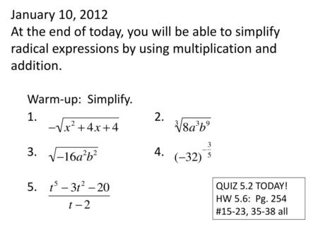 January 10, 2012 At the end of today, you will be able to simplify radical expressions by using multiplication and addition. Warm-up: Simplify. 1.								2.