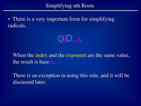 Simplifying nth Roots There is a very important form for simplifying radicals. When the index and the exponent are the same value, the result is base b.