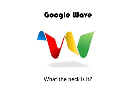 Google Wave What the heck is it?.