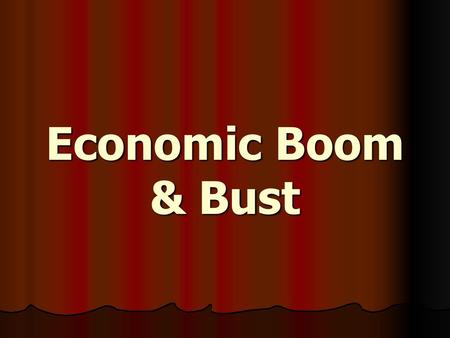 Economic Boom & Bust.