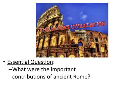 Essential Question: What were the important contributions of ancient Rome?