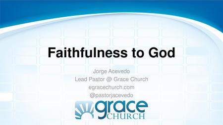 Faithfulness to God Jorge Acevedo Lead Grace Church egracechurch.com