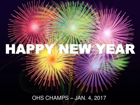 HAPPY NEW YEAR OHS CHAMPS – JAN. 4, 2017.