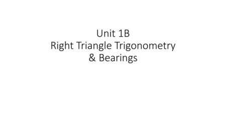 Unit 1B Right Triangle Trigonometry & Bearings