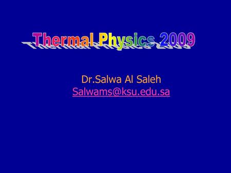 Dr.Salwa Al Saleh Salwams@ksu.edu.sa Thermal Physics 2009 Dr.Salwa Al Saleh Salwams@ksu.edu.sa.