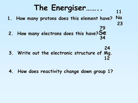 The Energiser…….. Se 11 Na 1. How many protons does this element have?