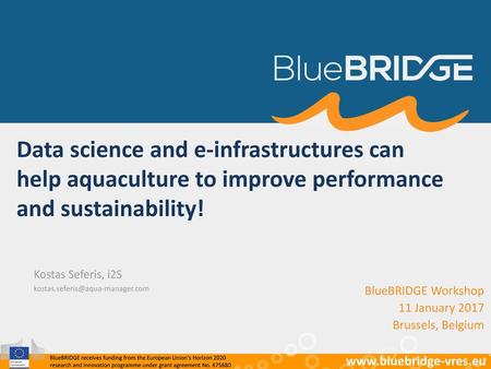 Kostas Seferis, i2S kostas.seferis@aqua-manager.com Data science and e-infrastructures can help aquaculture to improve performance and sustainability!