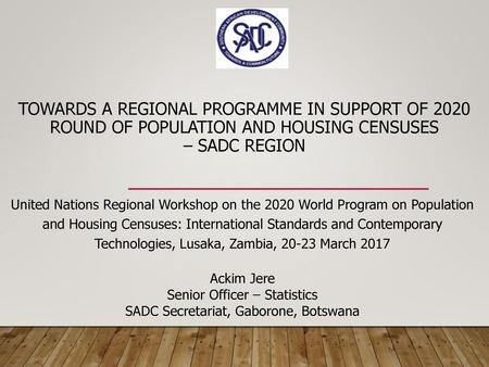 TOWARDS A REGIONAL PROGRAMME IN SUPPORT OF 2020 ROUND OF POPULATION AND HOUSING CENSUSES – SADC REGION United Nations Regional Workshop on the 2020 World.