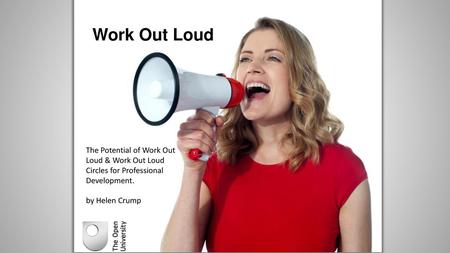 Work Out Loud The Potential of Work Out Loud & Work Out Loud Circles for Professional Development. by Helen Crump.