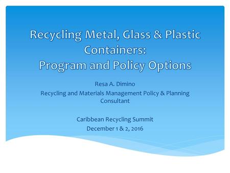 Recycling Metal, Glass & Plastic Containers: Program and Policy Options Resa A. Dimino Recycling and Materials Management Policy & Planning Consultant.