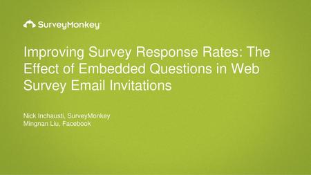 Improving Survey Response Rates: The Effect of Embedded Questions in Web Survey Email Invitations Nick Inchausti, SurveyMonkey Mingnan Liu, Facebook.