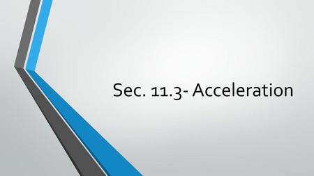 Sec. 11.3- Acceleration.