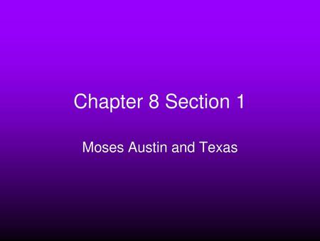 Chapter 8 Section 1 Moses Austin and Texas.