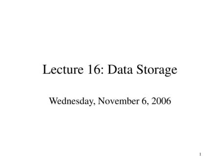 Lecture 16: Data Storage Wednesday, November 6, 2006.