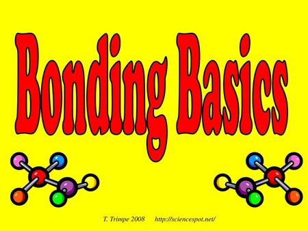 T. Trimpe 2008 http://sciencespot.net/ Bonding Basics T. Trimpe 2008 http://sciencespot.net/