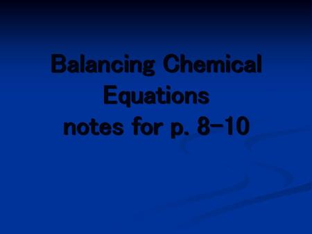 Balancing Chemical Equations notes for p. 8-10