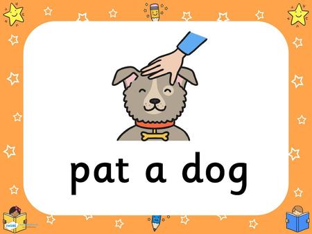 Pat a dog.