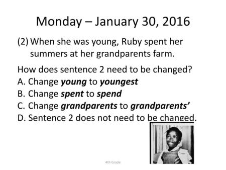 Monday – January 30, 2016 When she was young, Ruby spent her summers at her grandparents farm. How does sentence 2 need to be changed? Change young to.