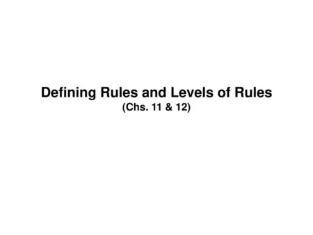 Defining Rules and Levels of Rules (Chs. 11 & 12)