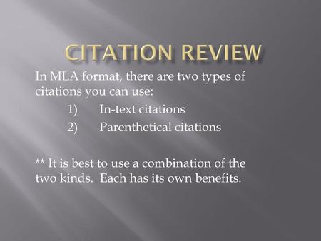 Citation Review In MLA format, there are two types of citations you can use: 1) 	In-text citations 2)	Parenthetical citations ** It is best to use a combination.