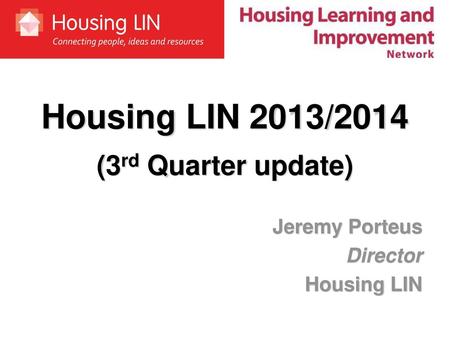 Housing LIN 2013/2014 (3rd Quarter update) Jeremy Porteus Director