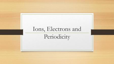 Ions, Electrons and Periodicity