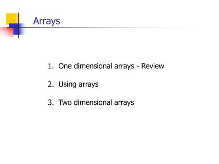 Arrays 1. One dimensional arrays - Review 2. Using arrays