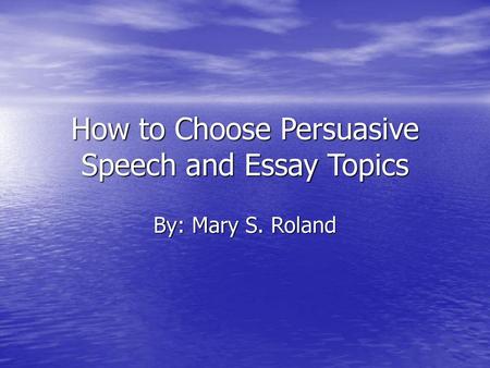 How to Choose Persuasive Speech and Essay Topics