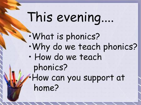 This evening.... What is phonics? Why do we teach phonics?