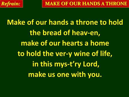 Make of our hands a throne to hold the bread of heav-en,