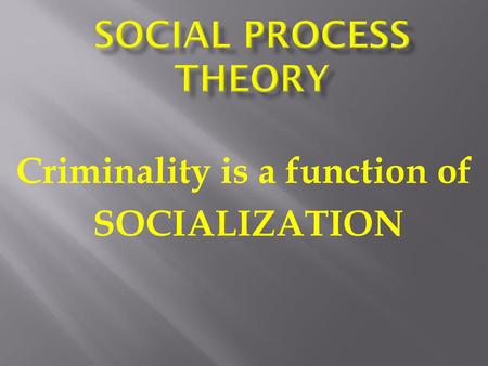 Criminality is a function of SOCIALIZATION