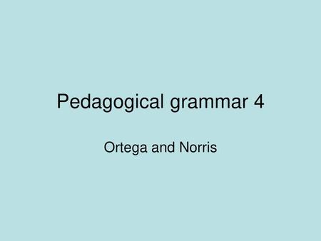 Pedagogical grammar 4 Ortega and Norris.