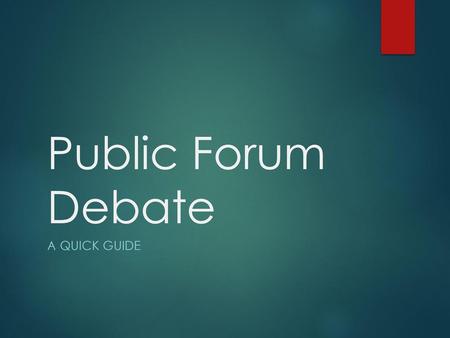 Public Forum Debate A quick guide.