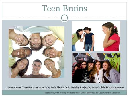 Teen Brains Adapted from Teen Brains mini-unit by Beth Rimer, Ohio Writing Project by Perry Public Schools teachers Beth Rimer, Ohio Writing Project for.